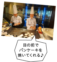 目の前でパンケーキを焼いてくれる♪