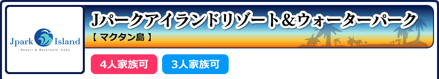Jパークアイランドリゾート&ウォーターパーク【マクタン島】4人家族可 3人家族可