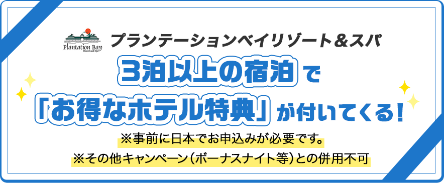 プランテーションベイリゾート＆スパ3泊以上の宿泊で「お得なホテル特典」が付いてくる！※事前に日本でお申込みが必要です。※その他キャンペーン（ボーナスナイト等）との併用不可