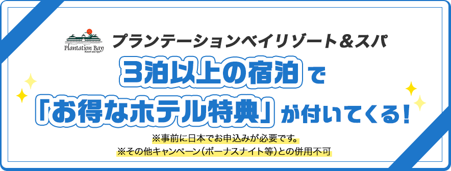プランテーションベイリゾート＆スパ3泊以上の宿泊で「お得なホテル特典」が付いてくる！※事前に日本でお申込みが必要です。※その他キャンペーン（ボーナスナイト等）との併用不可